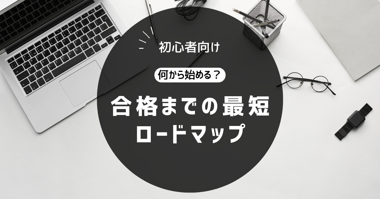 初心者向け「何から始める？」合格までの最短ロードマップ