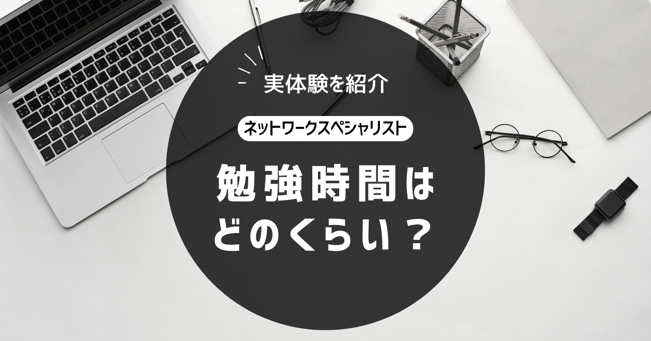 実体験を紹介 ネットワークスペシャリスト 勉強時間はどのくらい？